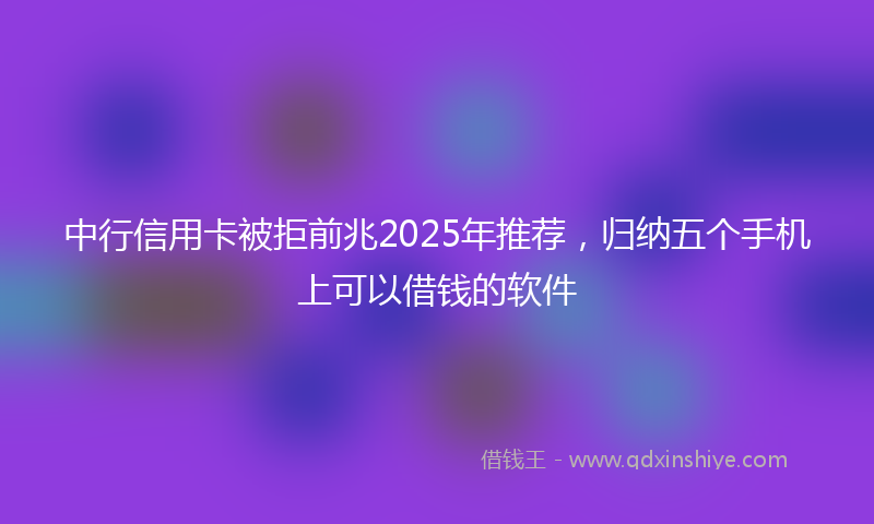 中行信用卡被拒前兆2025年推荐，归纳五个手机上可以借钱的软件