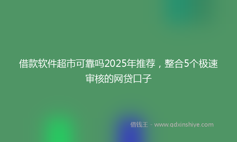 借款软件超市可靠吗2025年推荐，整合5个极速审核的网贷口子
