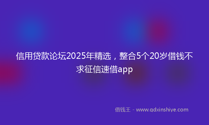 信用贷款论坛2025年精选，整合5个20岁借钱不求征信速借app