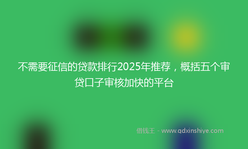 不需要征信的贷款排行2025年推荐，概括五个审贷口子审核加快的平台
