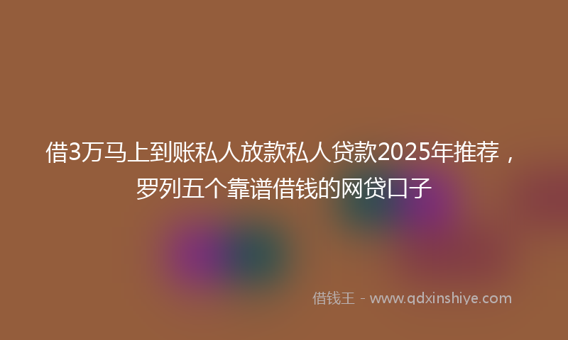 借3万马上到账私人放款私人贷款2025年推荐，罗列五个靠谱借钱的网贷口子