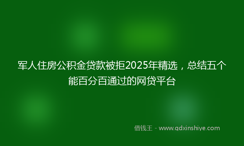 军人住房公积金贷款被拒2025年精选，总结五个能百分百通过的网贷平台
