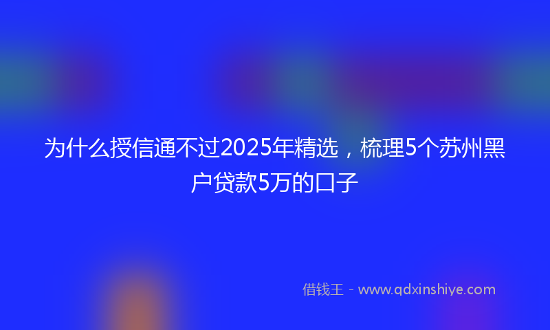 为什么授信通不过2025年精选，梳理5个苏州黑户贷款5万的口子