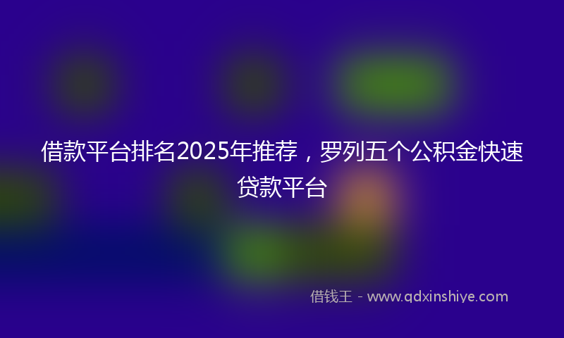 借款平台排名2025年推荐，罗列五个公积金快速贷款平台