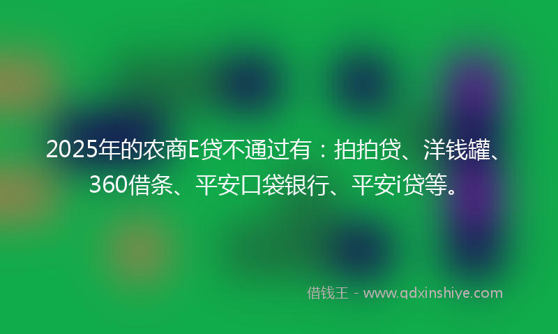 2025年的农商E贷不通过有：拍拍贷、洋钱罐、360借条、平安口袋银行、平安i贷等。