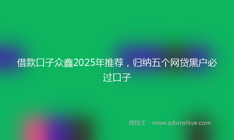 借款口子众鑫2025年推荐，归纳五个网贷黑户必过口子