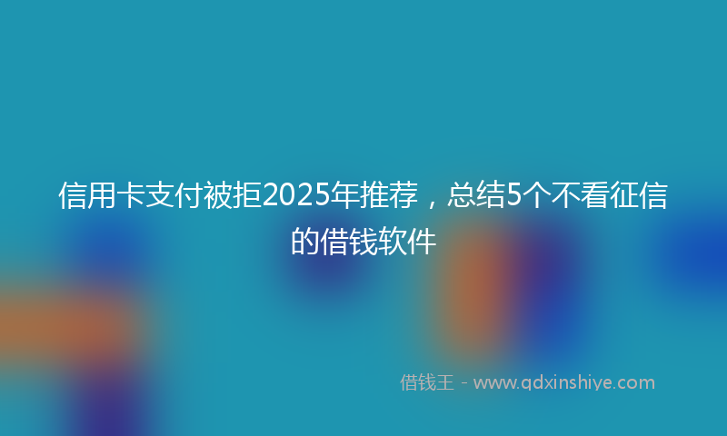 信用卡支付被拒2025年推荐，总结5个不看征信的借钱软件