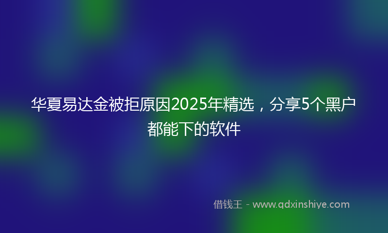 华夏易达金被拒原因2025年精选，分享5个黑户都能下的软件