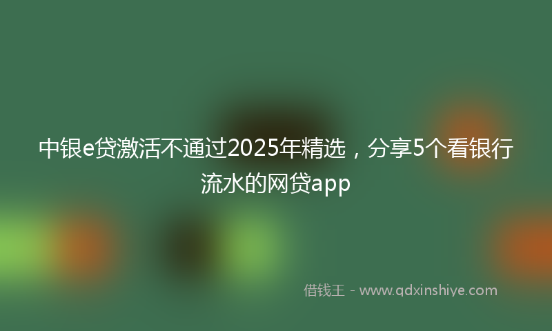 中银e贷激活不通过2025年精选，分享5个看银行流水的网贷app