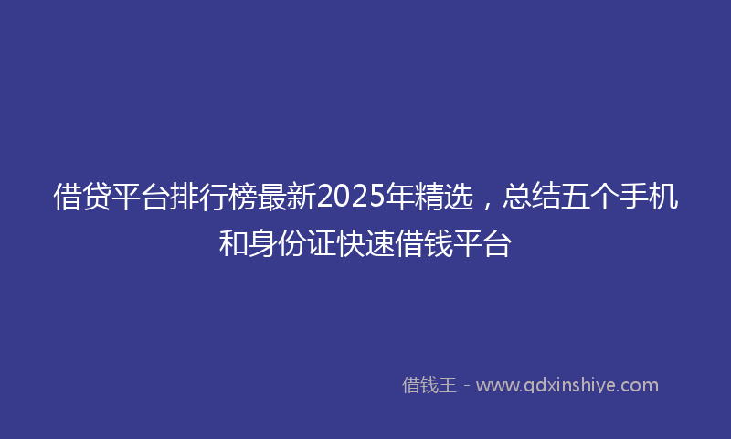 借贷平台排行榜最新2025年精选，总结五个手机和身份证快速借钱平台
