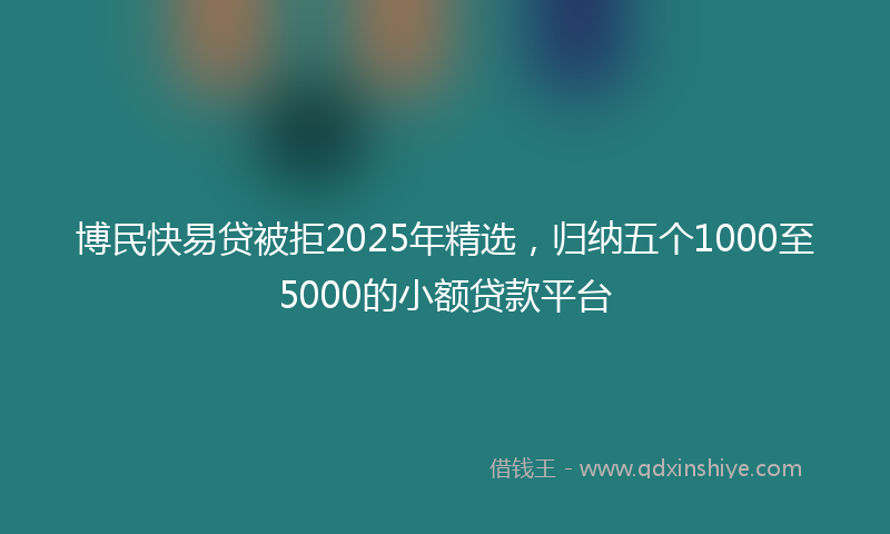 博民快易贷被拒2025年精选，归纳五个1000至5000的小额贷款平台
