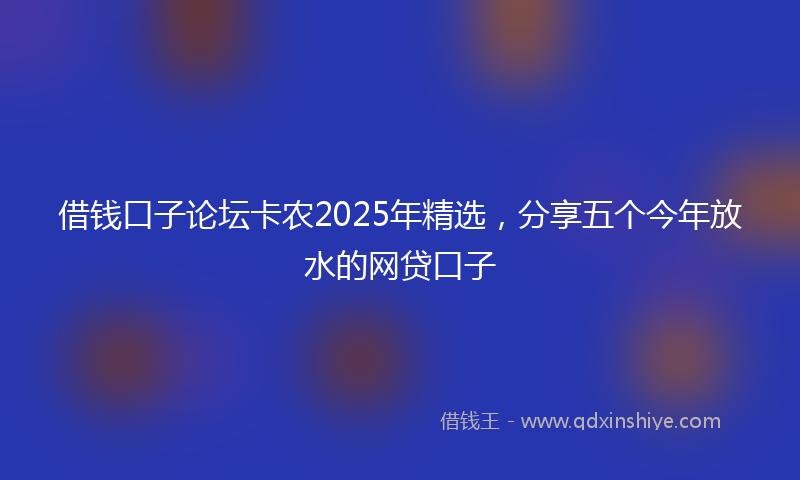 借钱口子论坛卡农2025年精选，分享五个今年放水的网贷口子