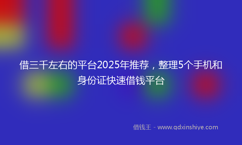 借三千左右的平台2025年推荐，整理5个手机和身份证快速借钱平台