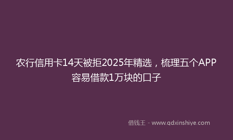 农行信用卡14天被拒2025年精选，梳理五个APP容易借款1万块的口子