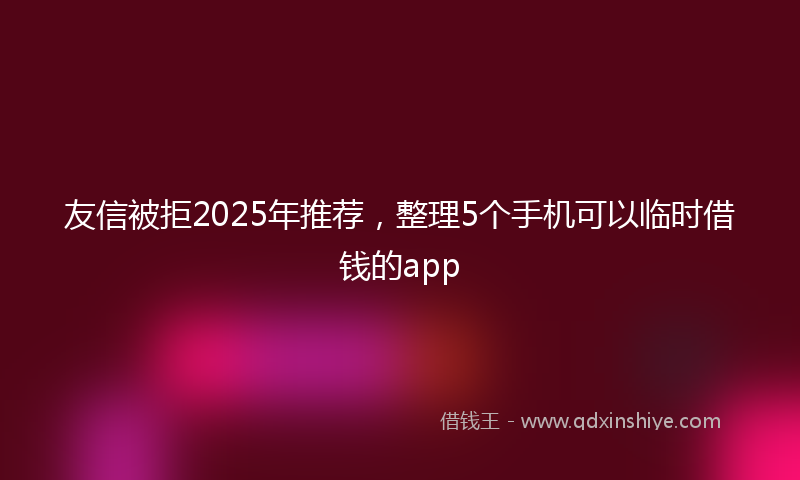 友信被拒2025年推荐，整理5个手机可以临时借钱的app