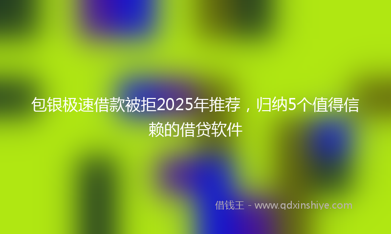 包银极速借款被拒2025年推荐，归纳5个值得信赖的借贷软件