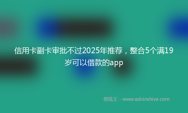 信用卡副卡审批不过2025年推荐，整合5个满19岁可以借款的app