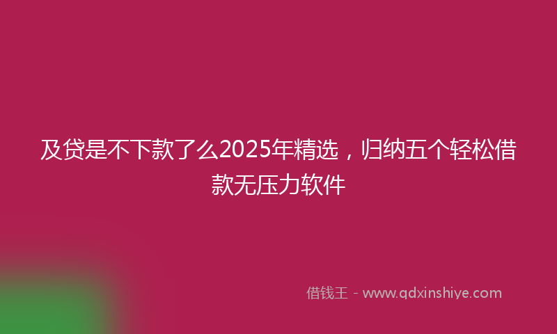 及贷是不下款了么2025年精选，归纳五个轻松借款无压力软件