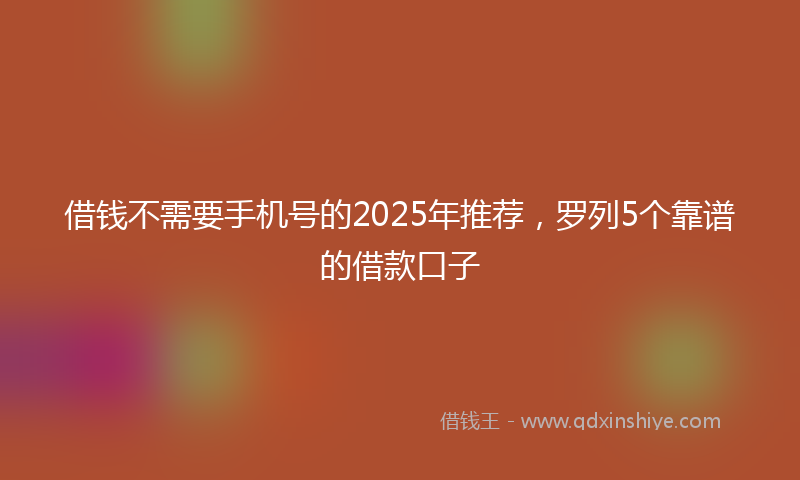 借钱不需要手机号的2025年推荐，罗列5个靠谱的借款口子