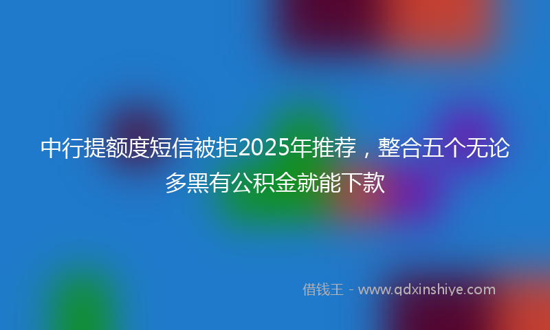 中行提额度短信被拒2025年推荐，整合五个无论多黑有公积金就能下款