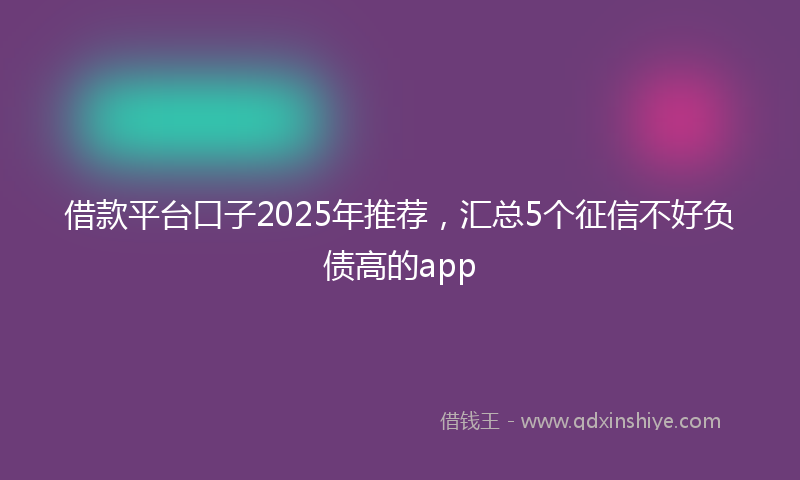借款平台口子2025年推荐，汇总5个征信不好负债高的app