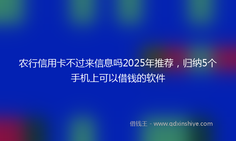 农行信用卡不过来信息吗2025年推荐，归纳5个手机上可以借钱的软件