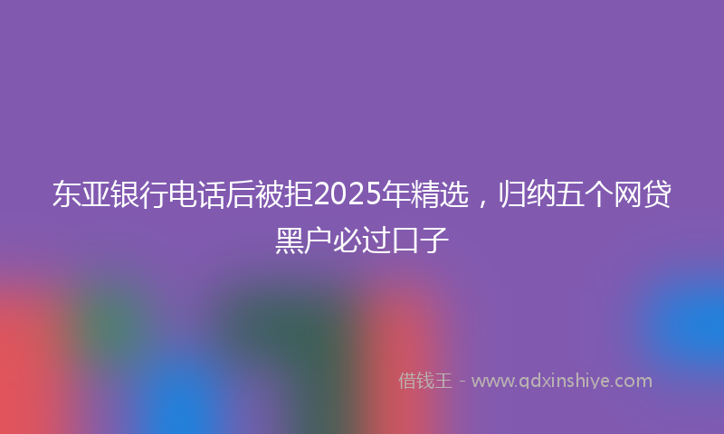 东亚银行电话后被拒2025年精选，归纳五个网贷黑户必过口子