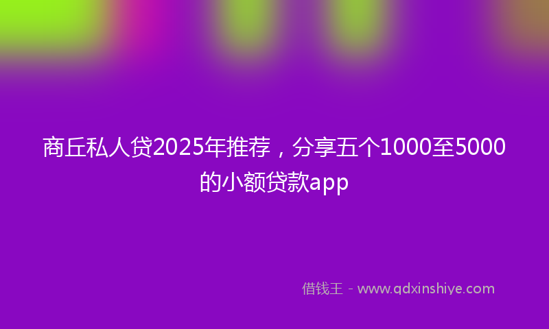 商丘私人贷2025年推荐，分享五个1000至5000的小额贷款app