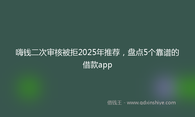 嗨钱二次审核被拒2025年推荐，盘点5个靠谱的借款app