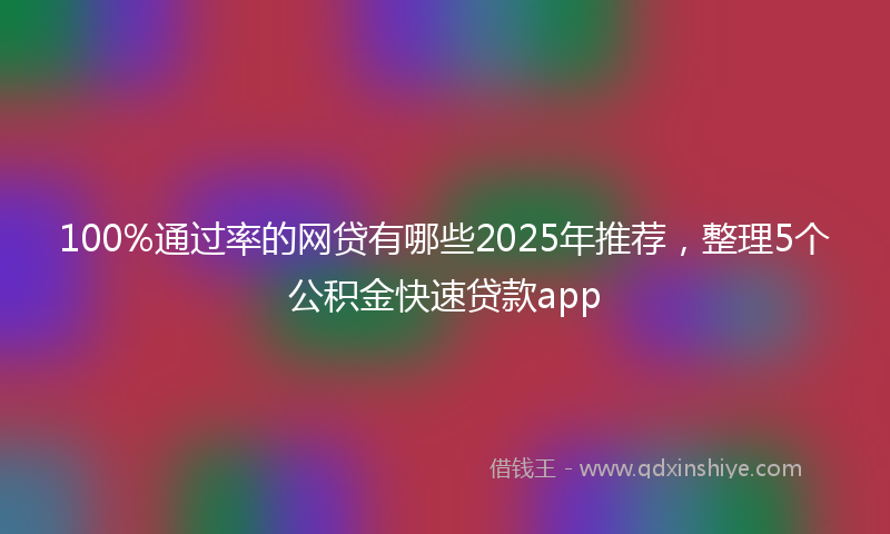 100%通过率的网贷有哪些2025年推荐，整理5个公积金快速贷款app