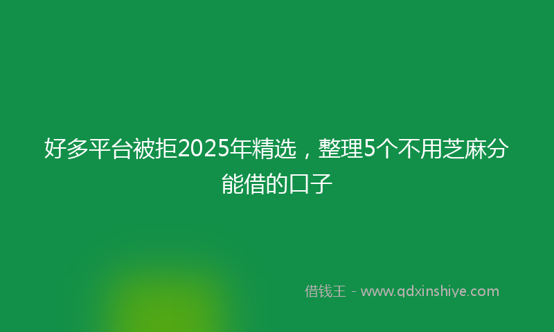 好多平台被拒2025年精选，整理5个不用芝麻分能借的口子
