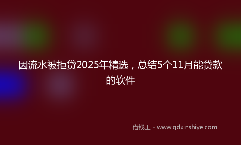 因流水被拒贷2025年精选，总结5个11月能贷款的软件
