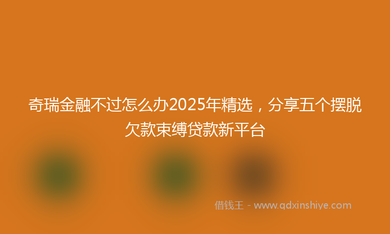 奇瑞金融不过怎么办2025年精选，分享五个摆脱欠款束缚贷款新平台