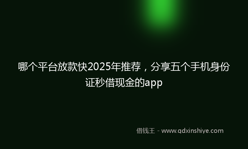 哪个平台放款快2025年推荐，分享五个手机身份证秒借现金的app