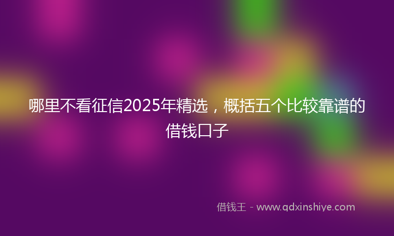 哪里不看征信2025年精选，概括五个比较靠谱的借钱口子