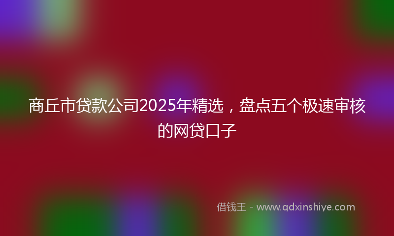 商丘市贷款公司2025年精选，盘点五个极速审核的网贷口子