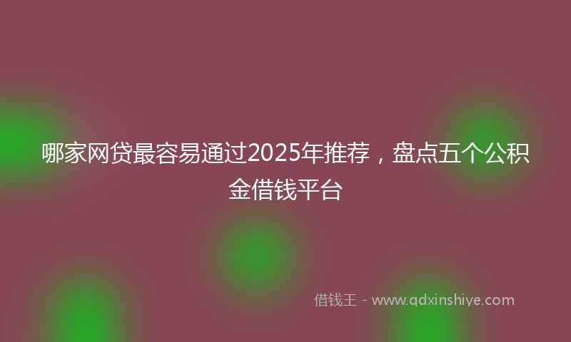 哪家网贷最容易通过2025年推荐，盘点五个公积金借钱平台