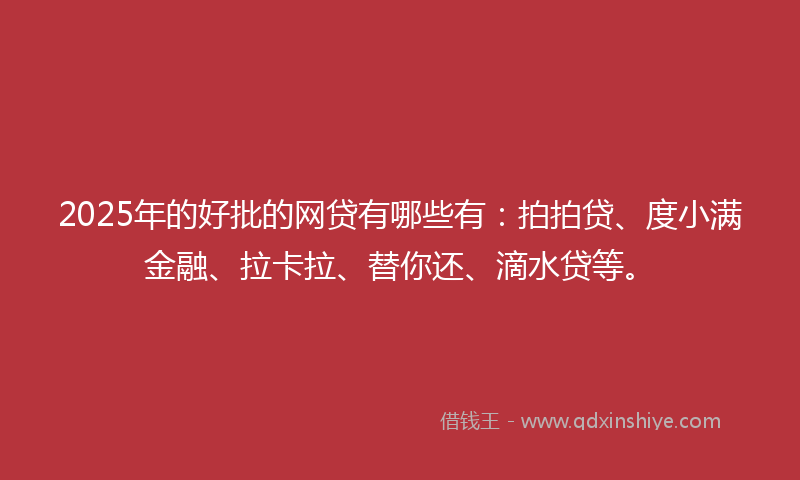 2025年的好批的网贷有哪些有：拍拍贷、度小满金融、拉卡拉、替你还、滴水贷等。