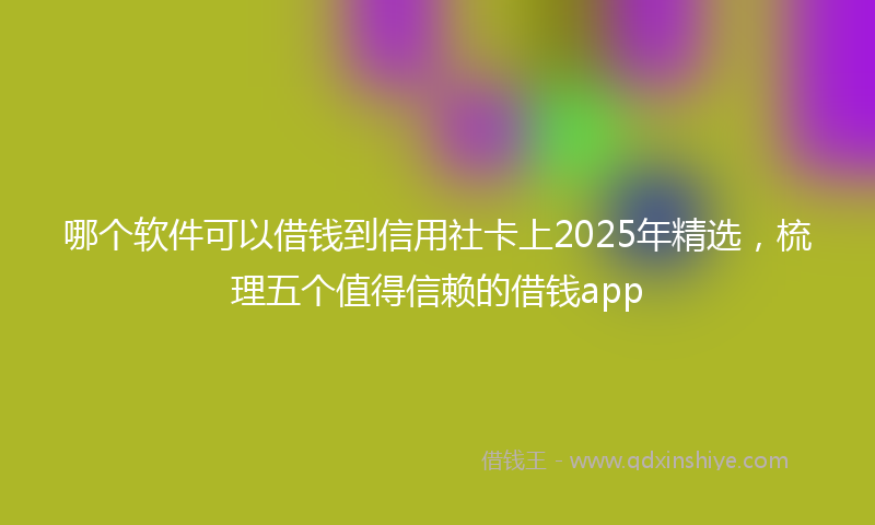 哪个软件可以借钱到信用社卡上2025年精选，梳理五个值得信赖的借钱app