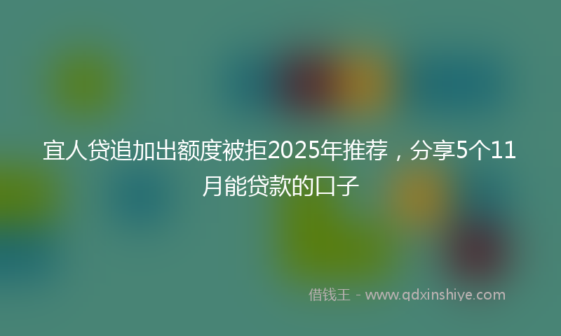 宜人贷追加出额度被拒2025年推荐，分享5个11月能贷款的口子