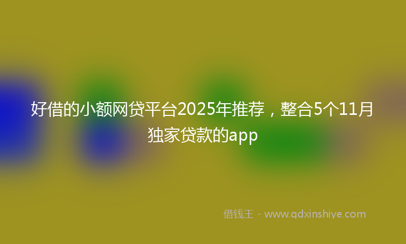 好借的小额网贷平台2025年推荐，整合5个11月独家贷款的app