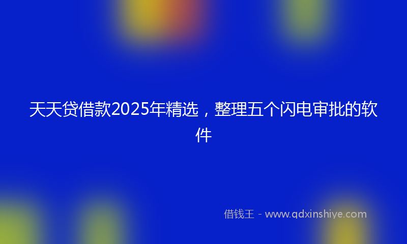 天天贷借款2025年精选，整理五个闪电审批的软件