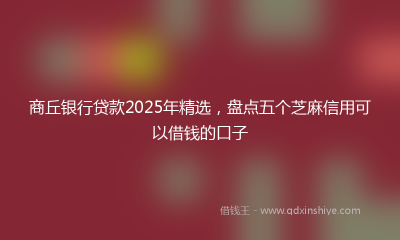 商丘银行贷款2025年精选，盘点五个芝麻信用可以借钱的口子