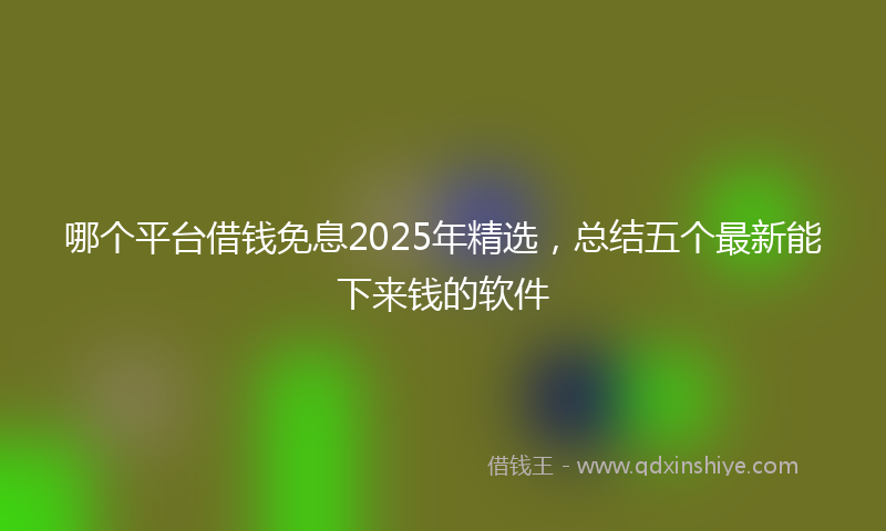 哪个平台借钱免息2025年精选，总结五个最新能下来钱的软件