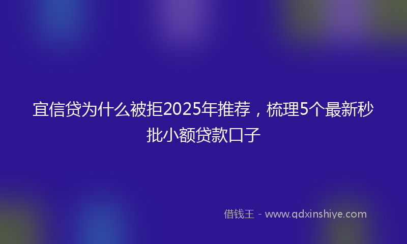 宜信贷为什么被拒2025年推荐，梳理5个最新秒批小额贷款口子