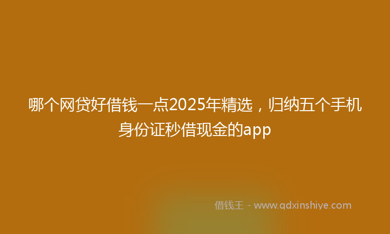 哪个网贷好借钱一点2025年精选，归纳五个手机身份证秒借现金的app