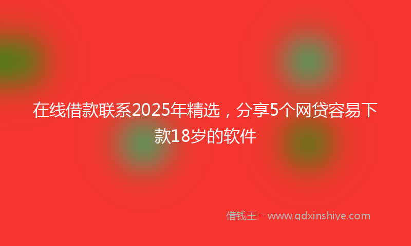 在线借款联系2025年精选，分享5个网贷容易下款18岁的软件