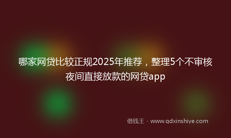 哪家网贷比较正规2025年推荐，整理5个不审核夜间直接放款的网贷app