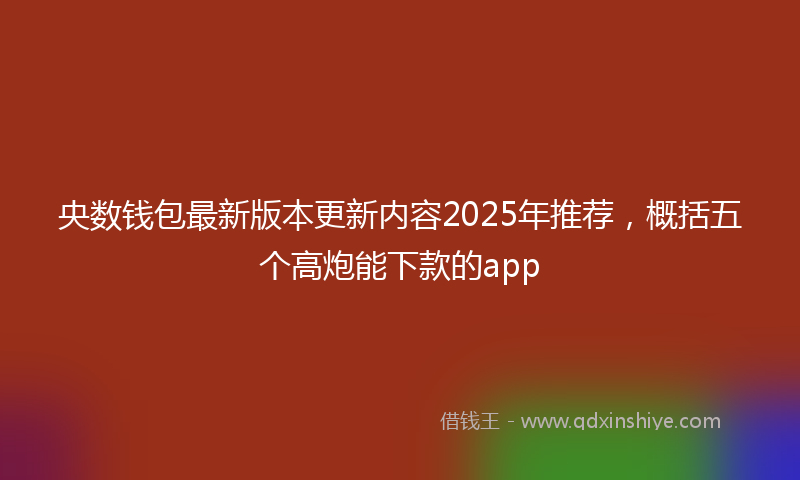 央数钱包最新版本更新内容2025年推荐，概括五个高炮能下款的app