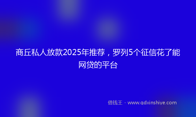 商丘私人放款2025年推荐，罗列5个征信花了能网贷的平台